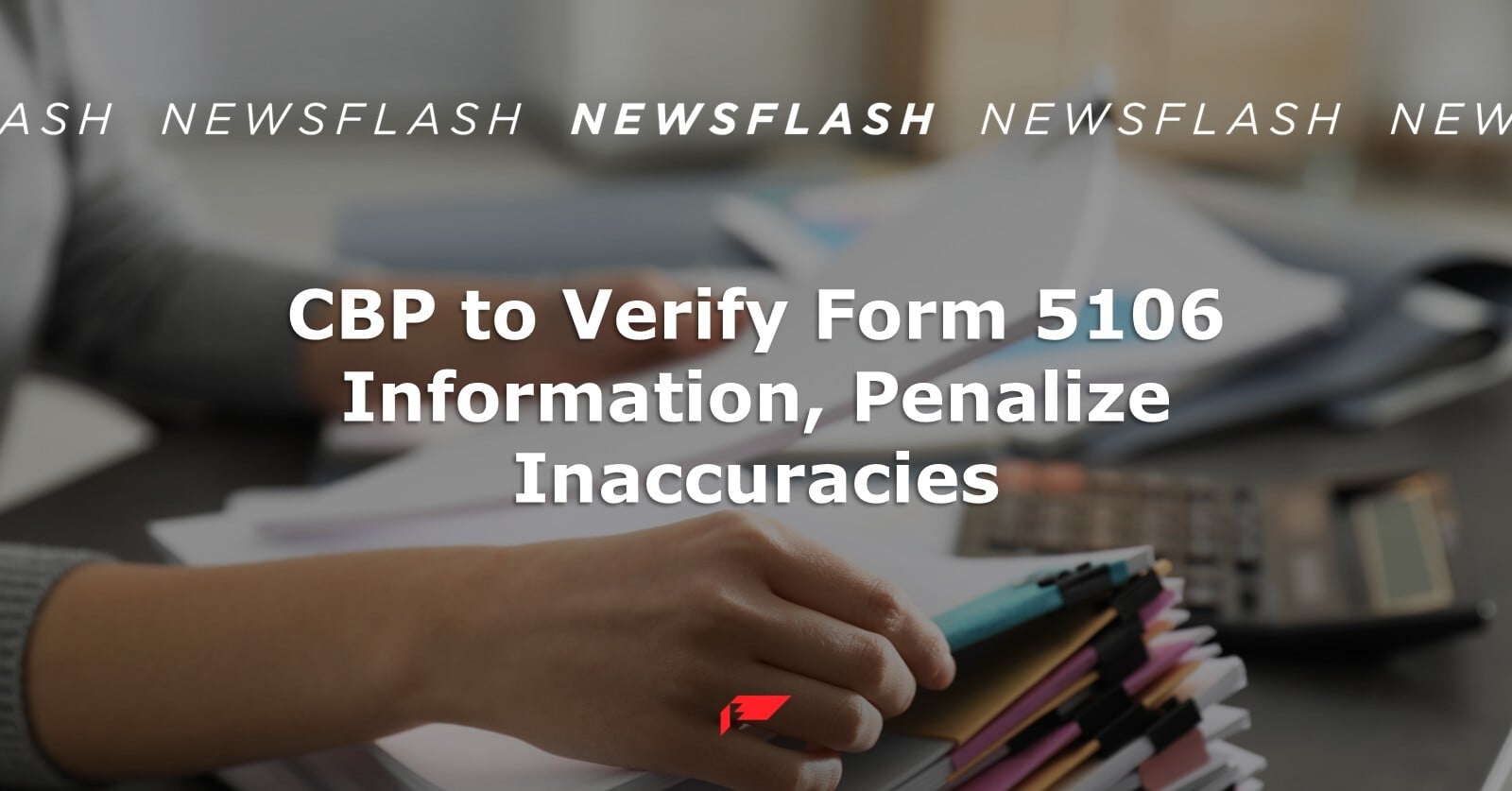 CBP to Verify Form 5106 Information, Penalize Inaccuracies